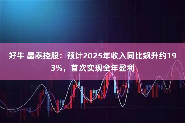 好牛 晶泰控股：预计2025年收入同比飙升约193%，首次实现全年盈利