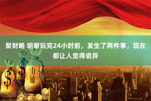 聚财略 明朝玩完24小时前，发生了两件事，现在都让人觉得诡异