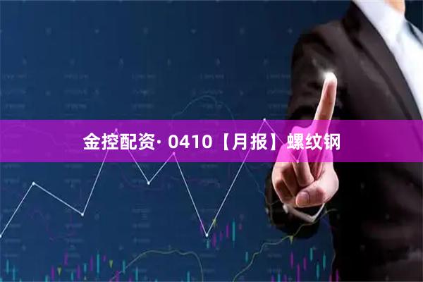 金控配资· 0410【月报】螺纹钢
