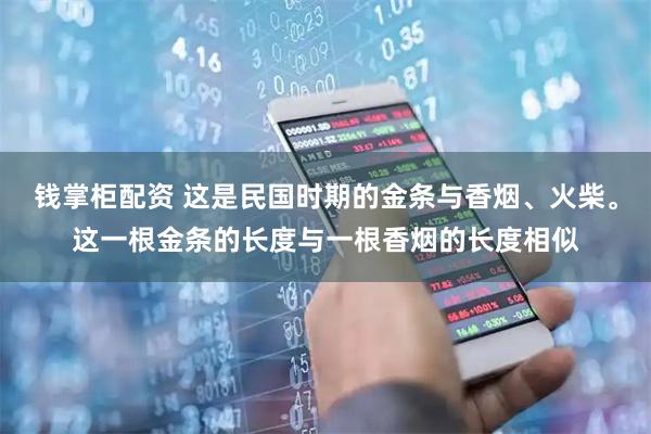 钱掌柜配资 这是民国时期的金条与香烟、火柴。这一根金条的长度与一根香烟的长度相似