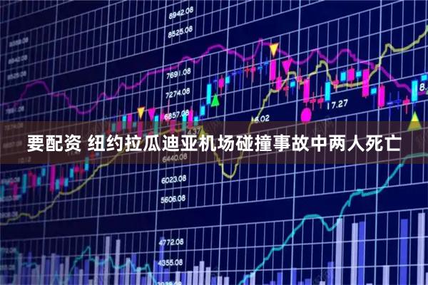 要配资 纽约拉瓜迪亚机场碰撞事故中两人死亡