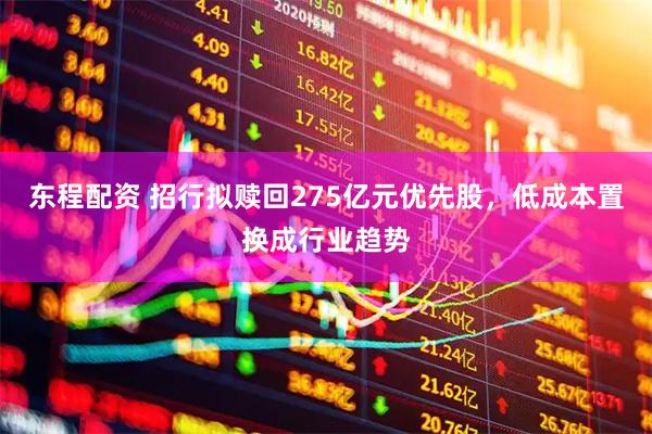 东程配资 招行拟赎回275亿元优先股，低成本置换成行业趋势