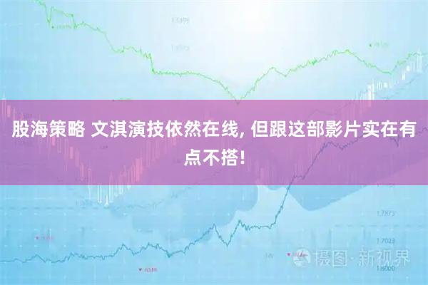 股海策略 文淇演技依然在线, 但跟这部影片实在有点不搭!