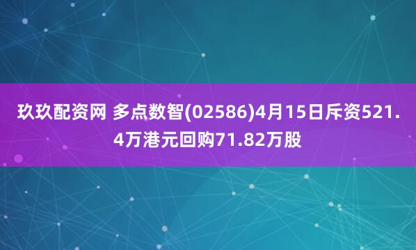 玖玖配资网 多点数智(02586)4月15日斥资521.4万港元回购71.82万股