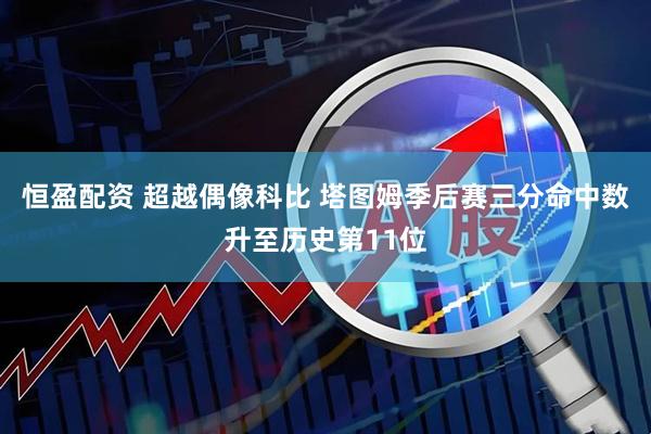 恒盈配资 超越偶像科比 塔图姆季后赛三分命中数升至历史第11位