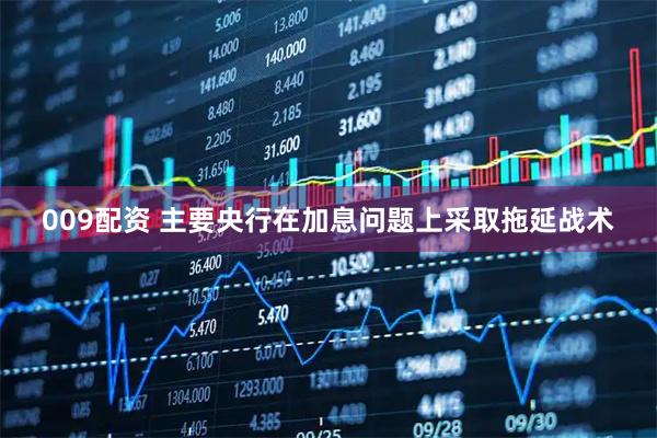 009配资 主要央行在加息问题上采取拖延战术