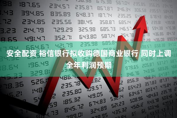 安全配资 裕信银行拟收购德国商业银行 同时上调全年利润预期